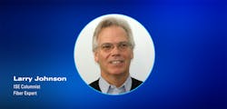 ISE Columnist Larry Johnson, Fiber Expert ISE Columnist Larry Johnson, Fiber Expert