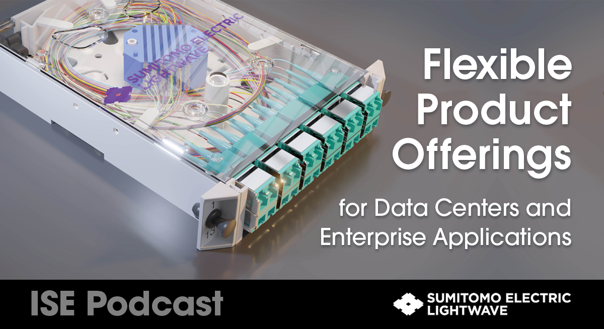 ISE Podcast, Sumitomo Electric Lightwave, Flexible Product Offerings. For social media.