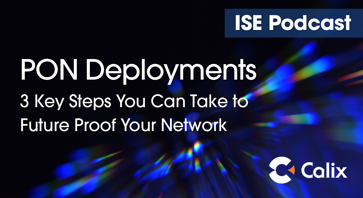 ISE Podcast, Calix, PON Deployments to Future Proof